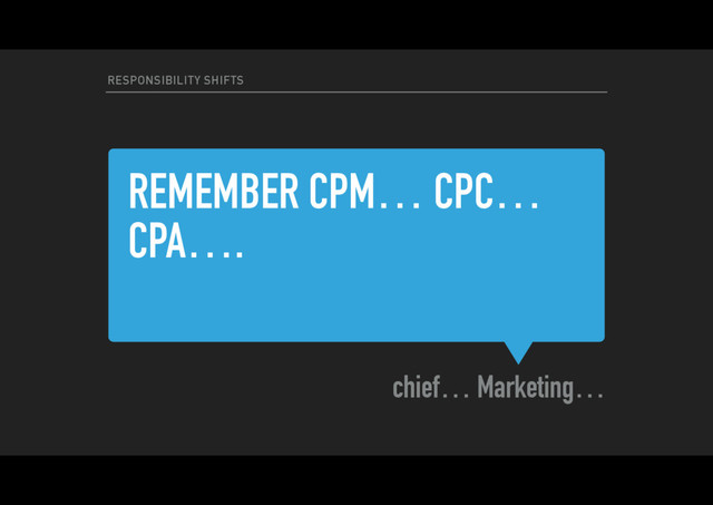 REMEMBER CPM… CPC…
CPA….
chief… Marketing…
RESPONSIBILITY SHIFTS
