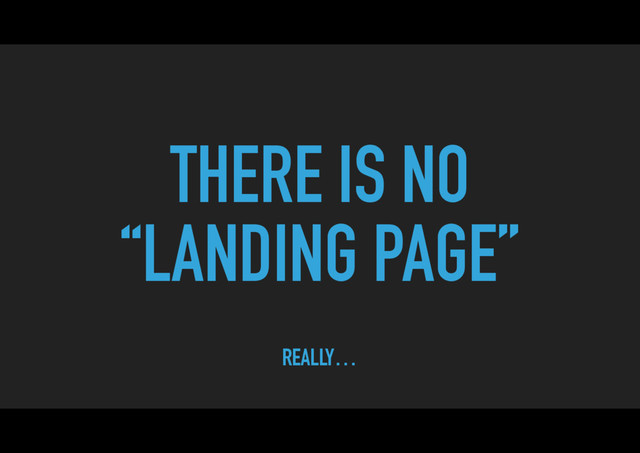 THERE IS NO
“LANDING PAGE”
REALLY…
