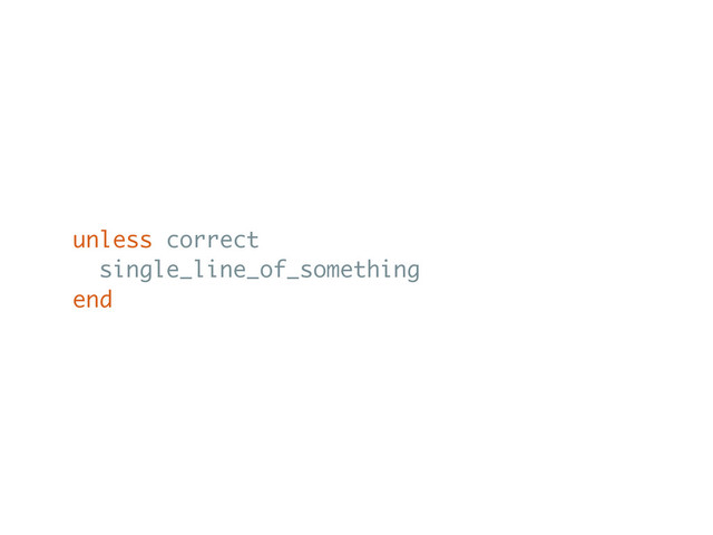 unless correct
single_line_of_something
end
