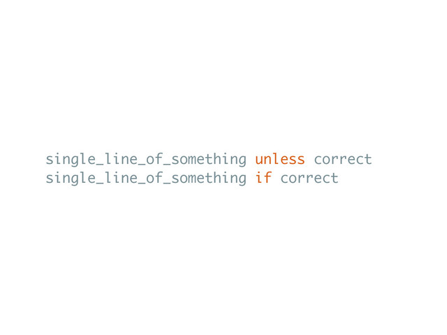 single_line_of_something unless correct
single_line_of_something if correct
