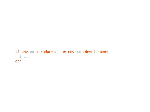 if env == :production or env == :development
# ...
end
