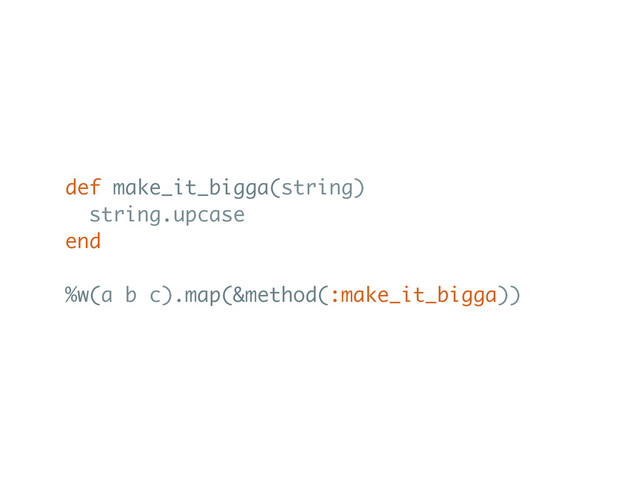 def make_it_bigga(string)
string.upcase
end
%w(a b c).map(&method(:make_it_bigga))
