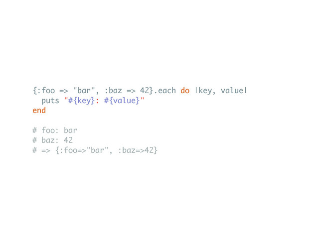 {:foo => "bar", :baz => 42}.each do |key, value|
puts "#{key}: #{value}"
end
# foo: bar
# baz: 42
# => {:foo=>"bar", :baz=>42}
