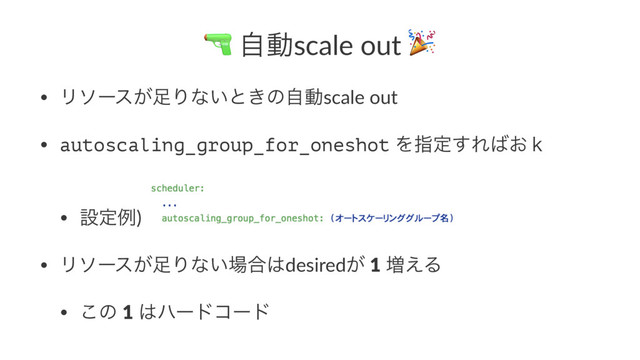 ! ࣗಈscale out "
• Ϧιʔε͕଍Γͳ͍ͱ͖ͷࣗಈscale out
• autoscaling_group_for_oneshot Λࢦఆ͢Ε͹͓̺
• ઃఆྫ)
• Ϧιʔε͕଍Γͳ͍৔߹͸desired͕ 1 ૿͑Δ
• ͜ͷ 1 ͸ϋʔυίʔυ
