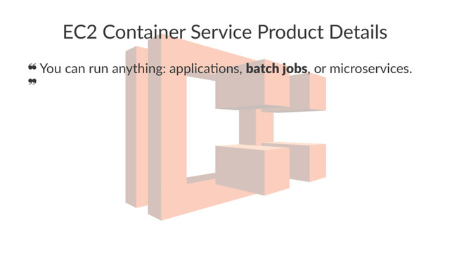 EC2 Container Service Product Details
❝ You can run anything: applica1ons, batch jobs, or microservices.
❞
