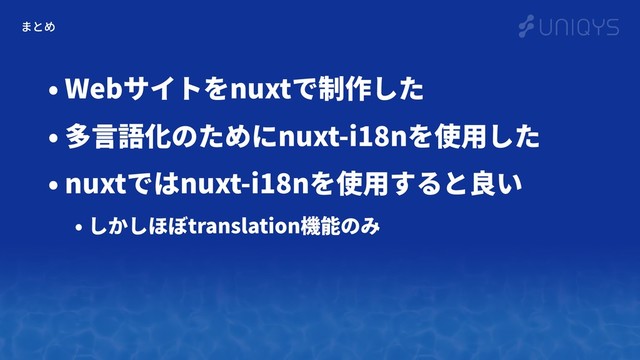 まとめ
• Webサイトをnuxtで制作した
• 多⾔語化のためにnuxt-i18nを使⽤した
• nuxtではnuxt-i18nを使⽤すると良い
• しかしほぼtranslation機能のみ
