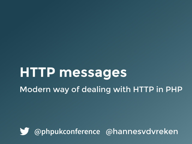 HTTP messages
Modern way of dealing with HTTP in PHP
@hannesvdvreken
@phpukconference
