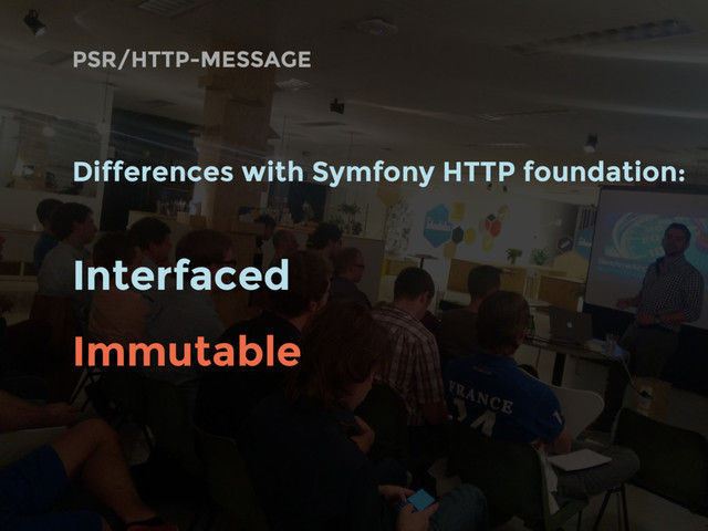 Differences with Symfony HTTP foundation:
Interfaced
Immutable
PSR/HTTP-MESSAGE
