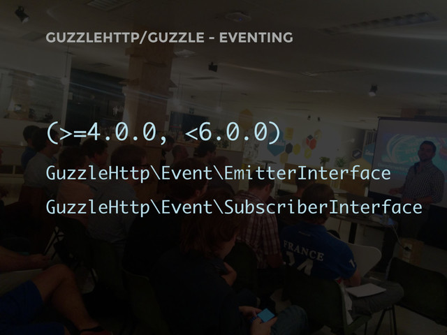 GUZZLEHTTP/GUZZLE - EVENTING
(>=4.0.0, <6.0.0)
GuzzleHttp\Event\EmitterInterface
GuzzleHttp\Event\SubscriberInterface
