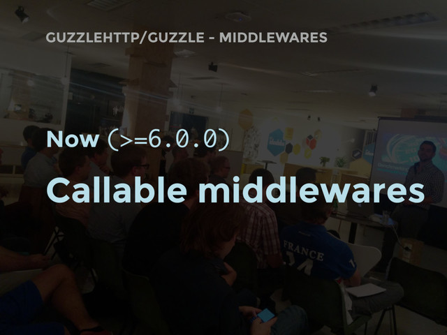 GUZZLEHTTP/GUZZLE - MIDDLEWARES
Now (>=6.0.0)
Callable middlewares
