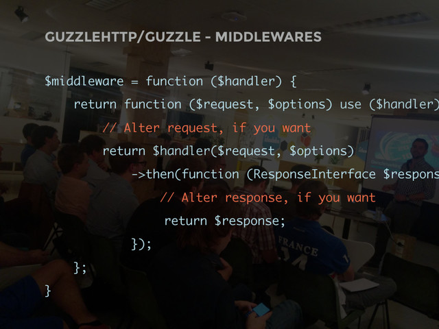 GUZZLEHTTP/GUZZLE - MIDDLEWARES
$middleware = function ($handler) {
return function ($request, $options) use ($handler)
// Alter request, if you want
return $handler($request, $options)
->then(function (ResponseInterface $respons
// Alter response, if you want
return $response;
});
};
}
