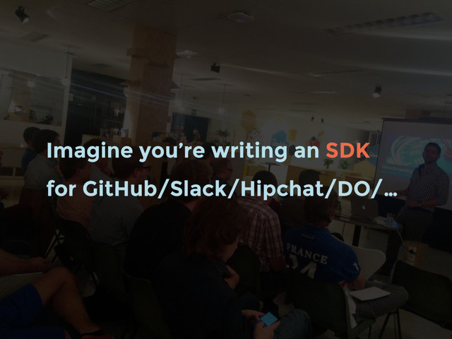 Imagine you’re writing an SDK
for GitHub/Slack/Hipchat/DO/…
