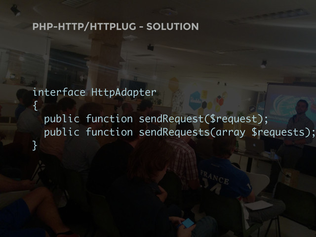 PHP-HTTP/HTTPLUG - SOLUTION
interface HttpAdapter
{
public function sendRequest($request);
public function sendRequests(array $requests);
}
