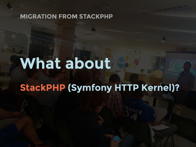 MIGRATION FROM STACKPHP
What about
StackPHP (Symfony HTTP Kernel)?
