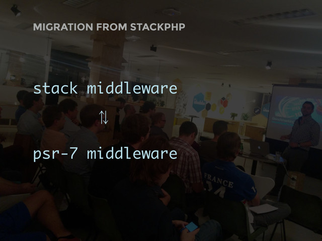 MIGRATION FROM STACKPHP
stack middleware
⁷
psr-7 middleware
