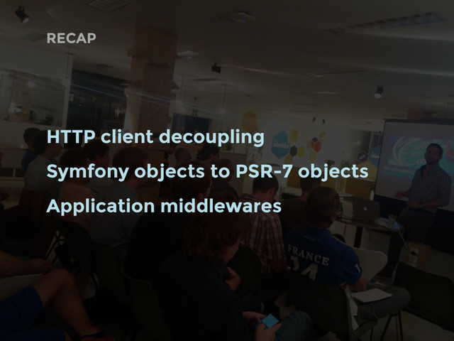 RECAP
HTTP client decoupling
Symfony objects to PSR-7 objects
Application middlewares
