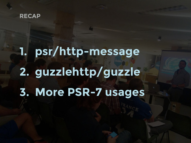 RECAP
1. psr/http-message
2. guzzlehttp/guzzle
3. More PSR-7 usages
