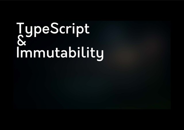 TypeScript
&
Immutability
