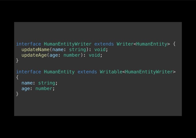 interface HumanEntityWriter extends Writer {!
updateName(name: string): void;!
updateAge(age: number): void;!
}!
!
interface HumanEntity extends Writable
{!
name: string;!
age: number;!
}!
