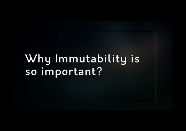 Why Immutability is
so important?
