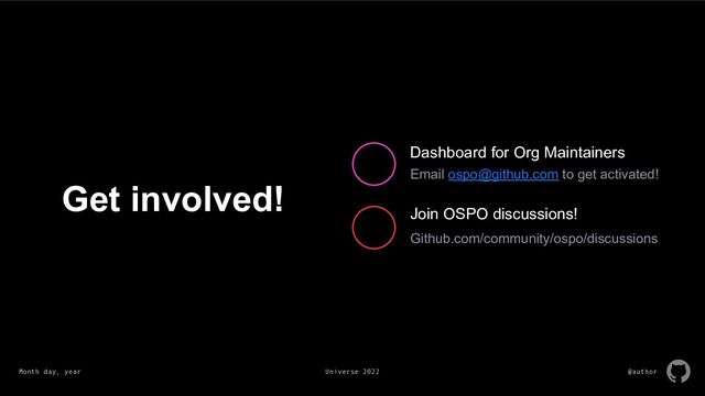 Month day, year Universe 2022 @author
Get involved!
Dashboard for Org Maintainers
Email ospo@github.com to get activated!
Github.com/community/ospo/discussions
Join OSPO discussions!
