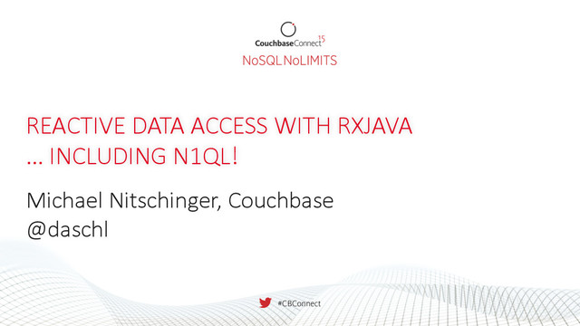 REACTIVE  DATA  ACCESS  WITH  RXJAVA  
…  INCLUDING  N1QL!
Michael  Nitschinger,  Couchbase
@daschl
