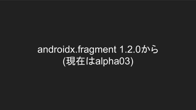 androidx.fragment 1.2.0から
(現在はalpha03)
