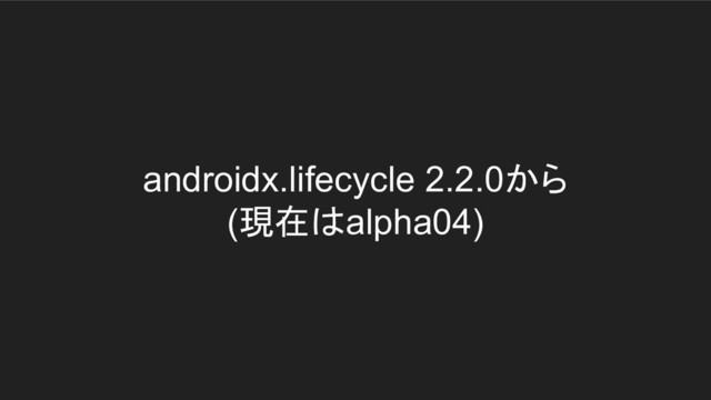 androidx.lifecycle 2.2.0から
(現在はalpha04)
