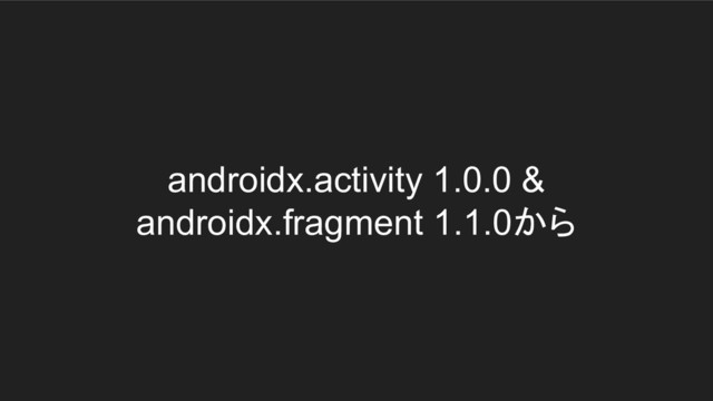 androidx.activity 1.0.0 &
androidx.fragment 1.1.0から

