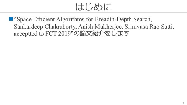 はじめに
1
n“Space Efficient Algorithms for Breadth-Depth Search,
Sankardeep Chakraborty, Anish Mukherjee, Srinivasa Rao Satti,
acceptted to FCT 2019”の論⽂紹介をします
