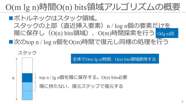 O(m lg n)時間O(n) bits領域アルゴリズムの概要
7
nボトルネックはスタック領域。
スタックの上部（直近挿⼊要素）n / log n個の要素だけを
陽に保存し（O(n) bits領域）、O(m)時間探索を⾏う
n次のtop n / log n個をO(m)時間で復元し同様の処理を⾏う
top n / lg n個を陽に保存する。O(n) bits必要
陽に持たない、復元ステップで復元する
スタック
n
O(lg n)回
全体でO(m lg n)時間、O(n) bits領域使⽤する
