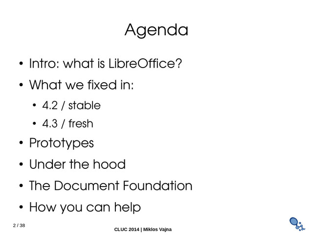 2 / 38
CLUC 2014 | Miklos Vajna
Agenda
● Intro: what is LibreOffice?
● What we fixed in:
● 4.2 / stable
● 4.3 / fresh
● Prototypes
● Under the hood
● The Document Foundation
● How you can help
