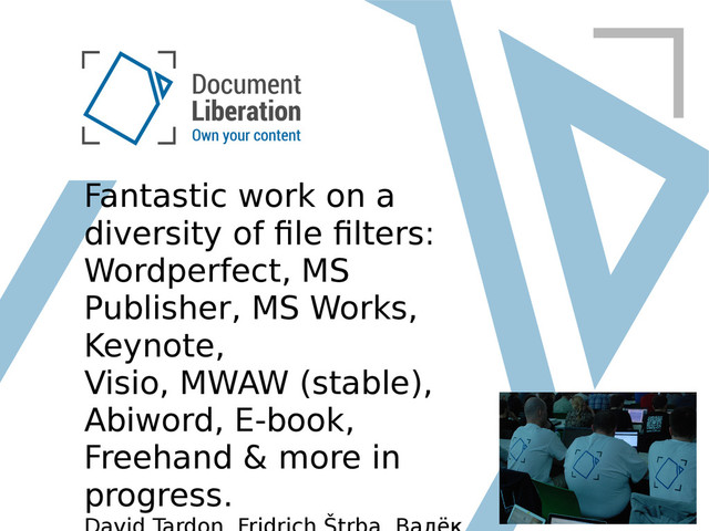 Fantastic work on a
diversity of file filters:
Wordperfect, MS
Publisher, MS Works,
Keynote,
Visio, MWAW (stable),
Abiword, E-book,
Freehand & more in
progress.
