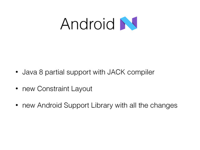 Android
• Java 8 partial support with JACK compiler
• new Constraint Layout
• new Android Support Library with all the changes
