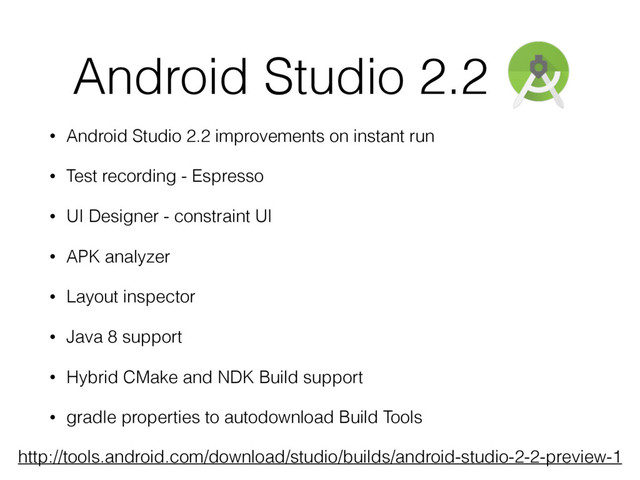 Android Studio 2.2
• Android Studio 2.2 improvements on instant run
• Test recording - Espresso
• UI Designer - constraint UI
• APK analyzer
• Layout inspector
• Java 8 support
• Hybrid CMake and NDK Build support
• gradle properties to autodownload Build Tools
http://tools.android.com/download/studio/builds/android-studio-2-2-preview-1
