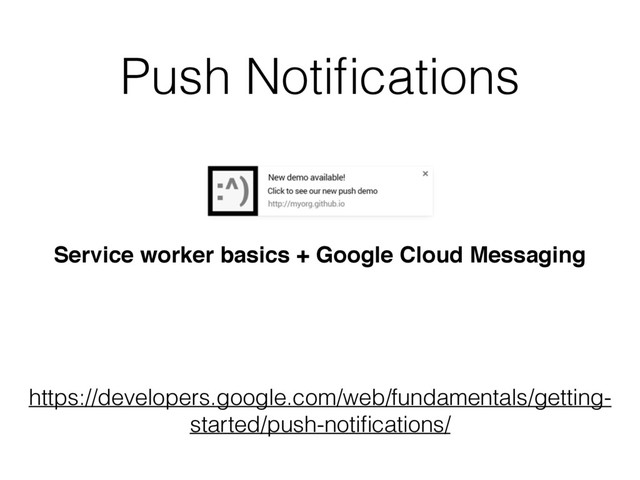 Push Notiﬁcations
Service worker basics + Google Cloud Messaging
https://developers.google.com/web/fundamentals/getting-
started/push-notiﬁcations/
