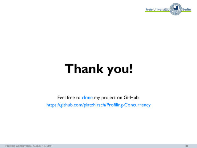 35
Thank you!
Feel free to clone my project on GitHub:
https://github.com/platzhirsch/Profiling-Concurrency
Profiling Concurrency, August 18, 2011
