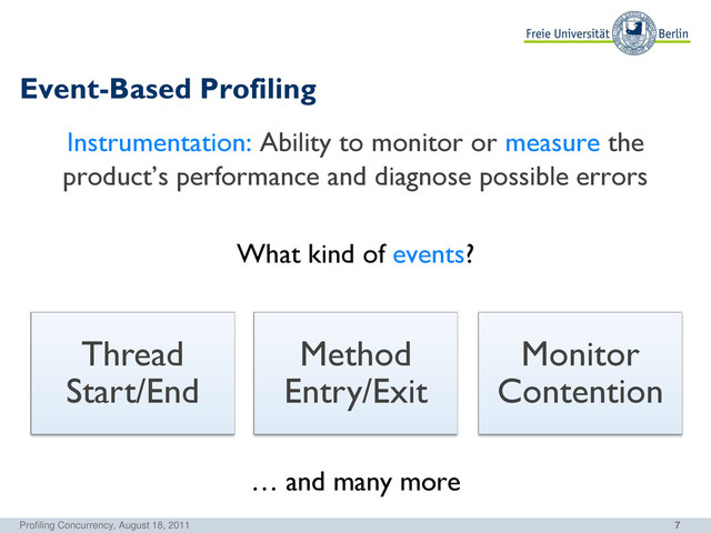 7
Event-Based Profiling
Instrumentation: Ability to monitor or measure the
product’s performance and diagnose possible errors
What kind of events?
… and many more
Profiling Concurrency, August 18, 2011
Thread
Start/End
Method
Entry/Exit
Monitor
Contention
