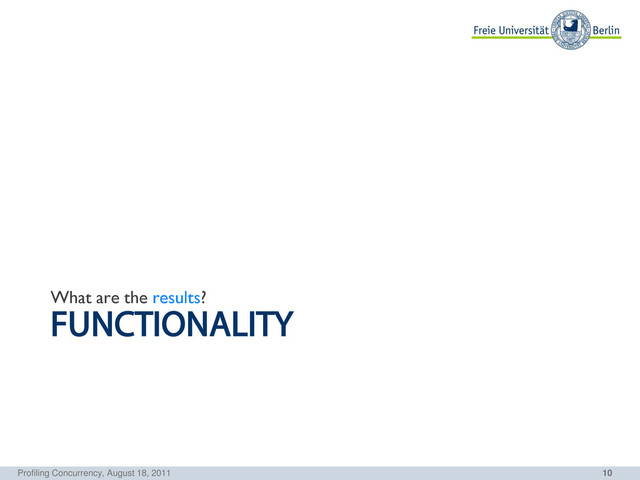10
FUNCTIONALITY
What are the results?
Profiling Concurrency, August 18, 2011
