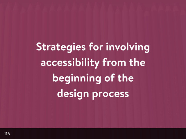 Strategies for involving
accessibility from the
beginning of the
design process
116
