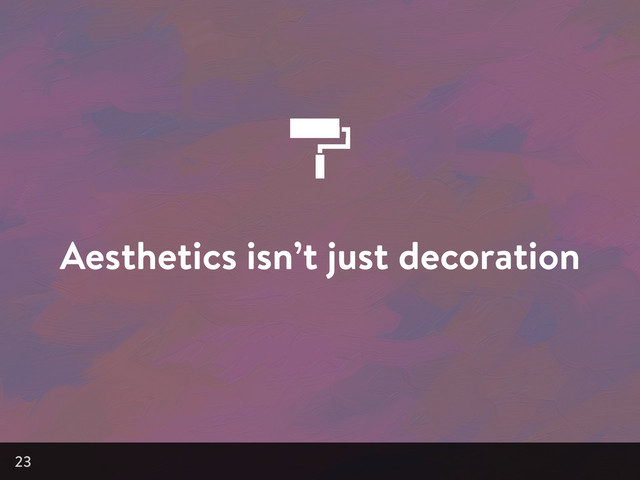 Aesthetics isn’t just decoration
23
