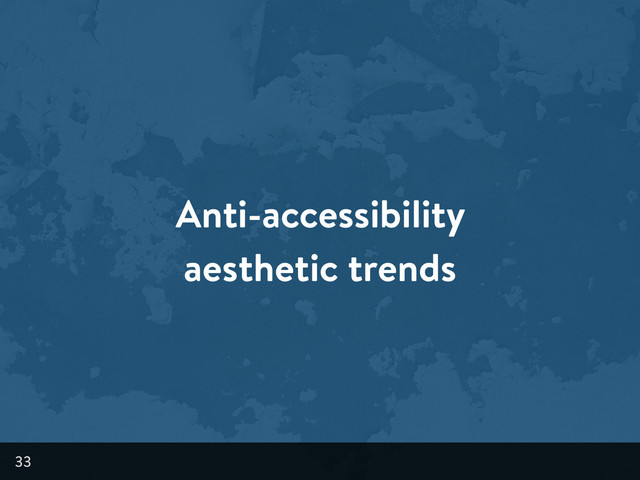Anti-accessibility
aesthetic trends
33
