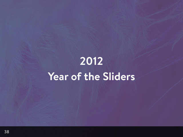 2012
Year of the Sliders
38
