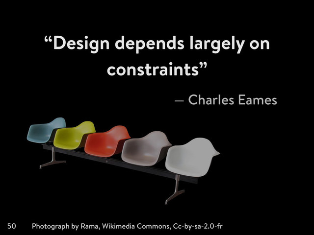“Design depends largely on
constraints”
50
— Charles Eames
Photograph by Rama, Wikimedia Commons, Cc-by-sa-2.0-fr
