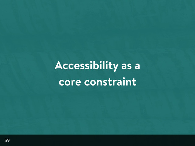 Accessibility as a
core constraint
59
