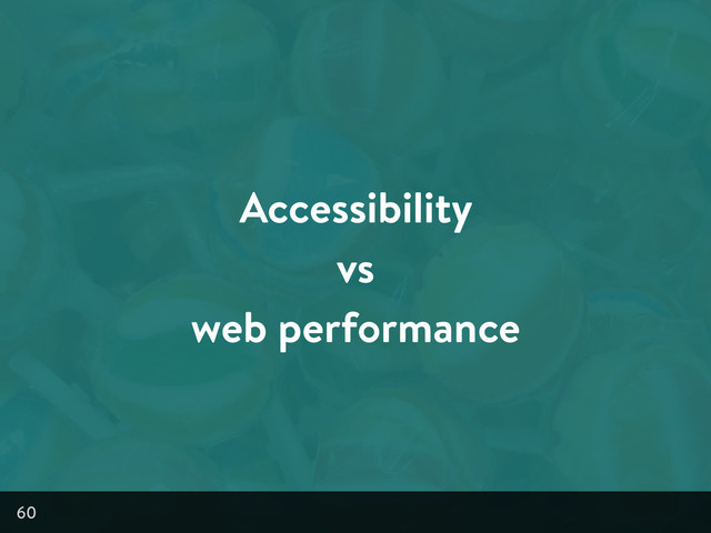 Accessibility
vs
web performance
60
