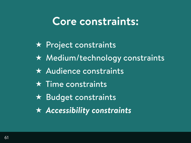 61
Core constraints:
★ Project constraints
★ Medium/technology constraints
★ Audience constraints
★ Time constraints
★ Budget constraints
★ Accessibility constraints
