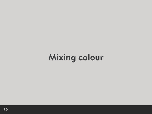 Mixing colour
89
