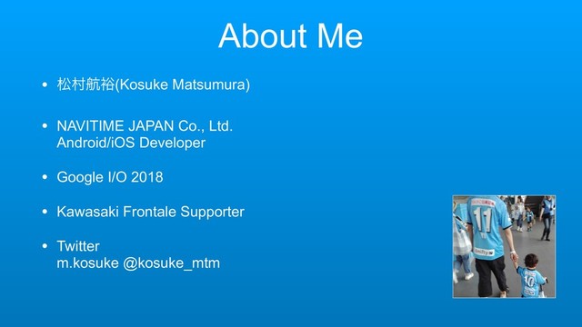 About Me
• দଜߤ༟(Kosuke Matsumura)
• NAVITIME JAPAN Co., Ltd. 
Android/iOS Developer
• Google I/O 2018
• Kawasaki Frontale Supporter
• Twitter 
m.kosuke @kosuke_mtm
