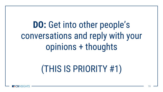 19
19
DO: Get into other people’s
conversations and reply with your
opinions + thoughts
(THIS IS PRIORITY #1)
